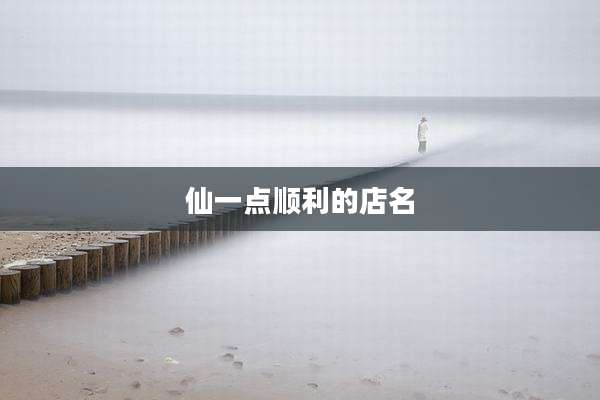 仙一点顺利的店名