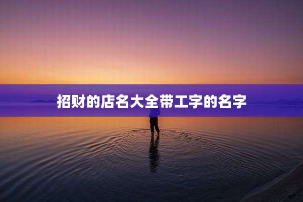 招财的店名大全带工字的名字