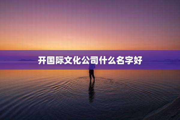开国际文化公司什么名字好