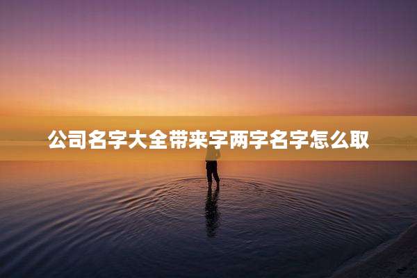 公司名字大全带来字两字名字怎么取