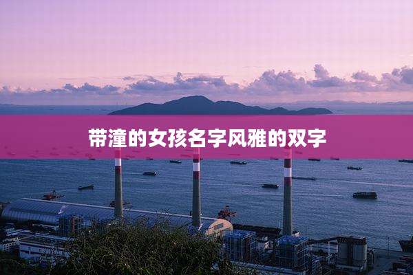 带潼的女孩名字风雅的双字