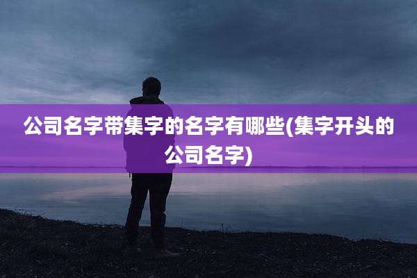 公司名字带集字的名字有哪些(集字开头的公司名字)