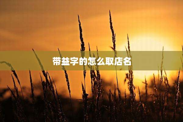 带益字的怎么取店名