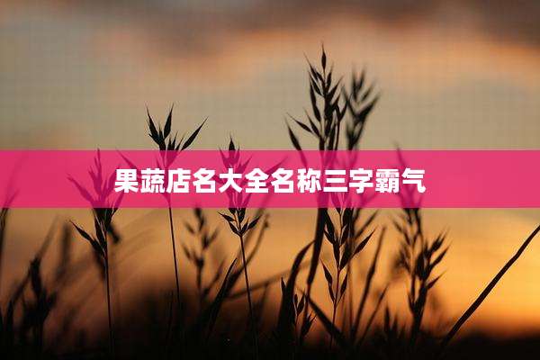 果蔬店名大全名称三字霸气