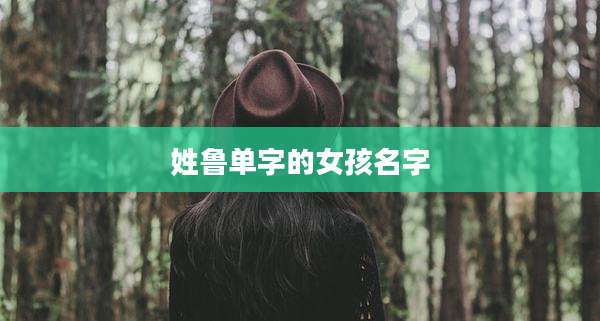 姓鲁单字的女孩名字