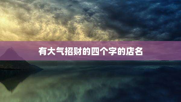 有大气招财的四个字的店名