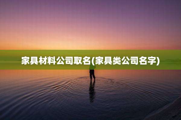 家具材料公司取名(家具类公司名字)