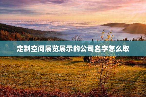 定制空间展览展示的公司名字怎么取
