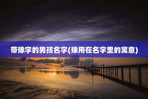 带豫字的男孩名字(豫用在名字里的寓意)