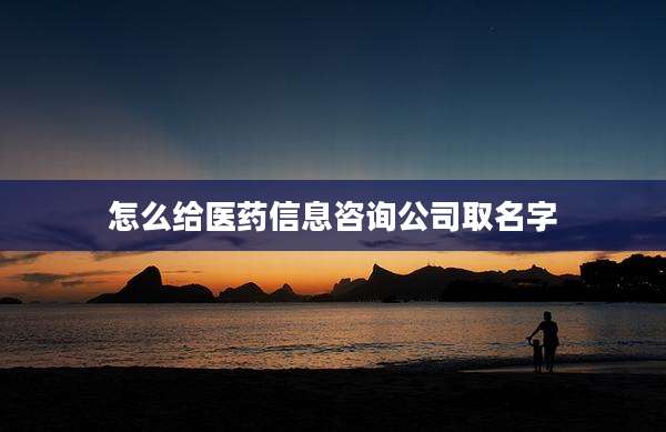 怎么给医药信息咨询公司取名字