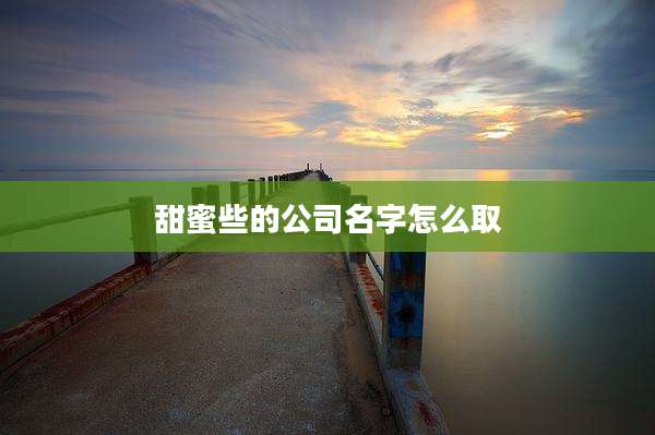 甜蜜些的公司名字怎么取