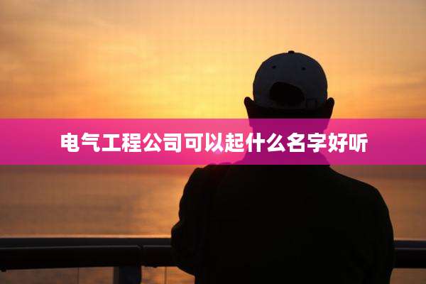 电气工程公司可以起什么名字好听