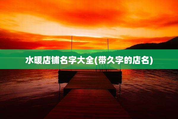 水暖店铺名字大全(带久字的店名)