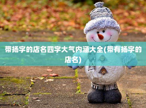 带扬字的店名四字大气内涵大全(带有扬字的店名)