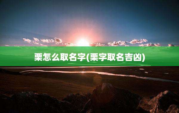 栗怎么取名字(栗字取名吉凶)