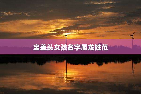 宝盖头女孩名字属龙姓范