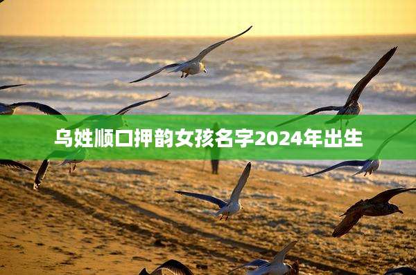 乌姓顺口押韵女孩名字2024年出生