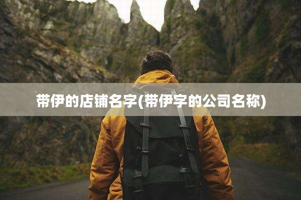 带伊的店铺名字(带伊字的公司名称)