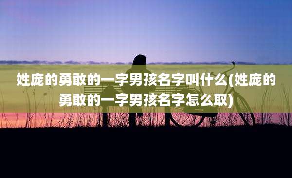 姓庞的勇敢的一字男孩名字叫什么(姓庞的勇敢的一字男孩名字怎么取)