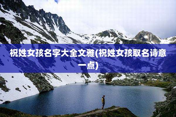 祝姓女孩名字大全文雅(祝姓女孩取名诗意一点)