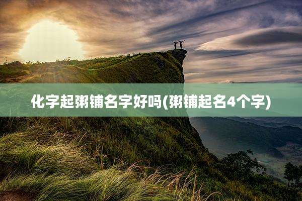 化字起粥铺名字好吗(粥铺起名4个字)