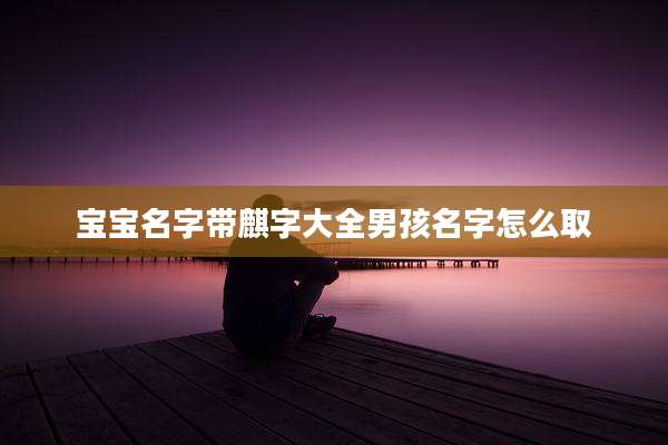 宝宝名字带麒字大全男孩名字怎么取