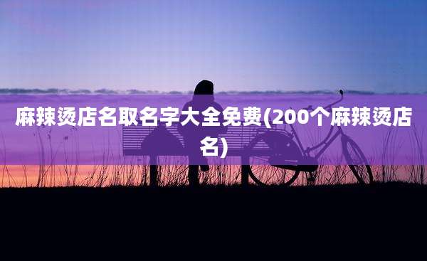 麻辣烫店名取名字大全免费(200个麻辣烫店名)