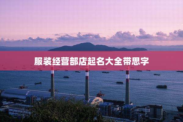 服装经营部店起名大全带思字