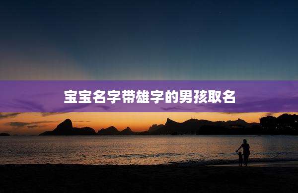 宝宝名字带雄字的男孩取名