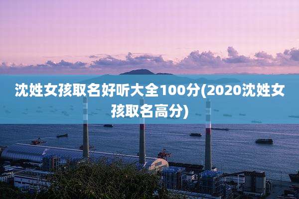 沈姓女孩取名好听大全100分(2020沈姓女孩取名高分)