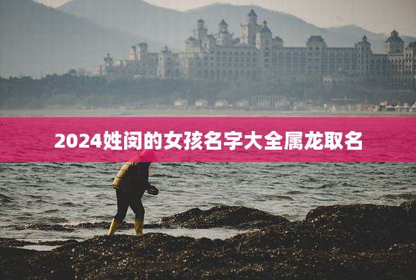 2024姓闵的女孩名字大全属龙取名