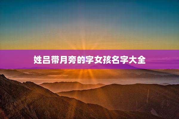姓吕带月旁的字女孩名字大全