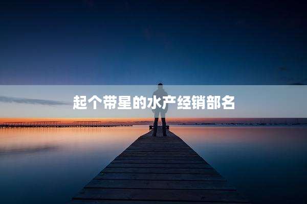 起个带星的水产经销部名