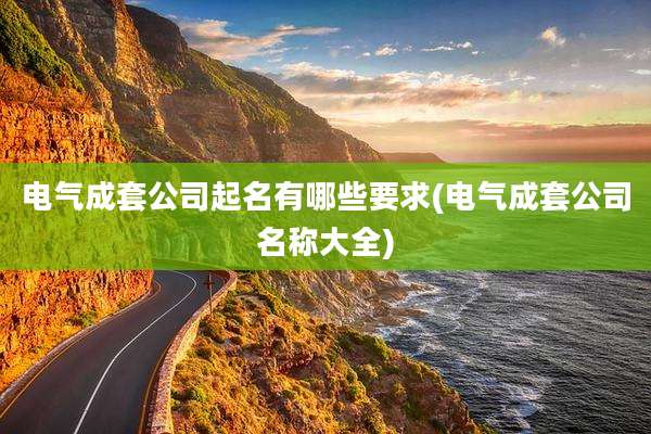 电气成套公司起名有哪些要求(电气成套公司名称大全)