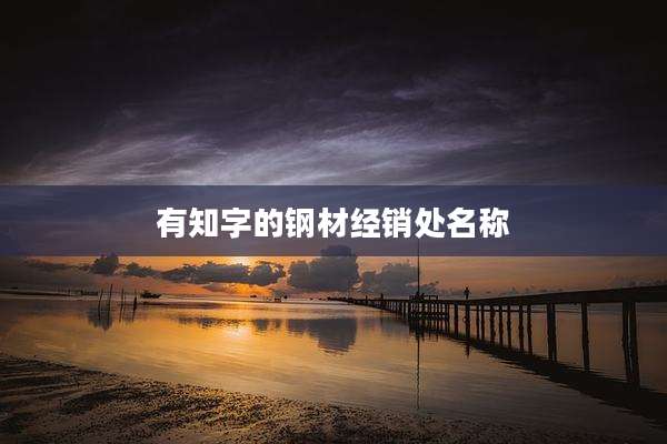 有知字的钢材经销处名称