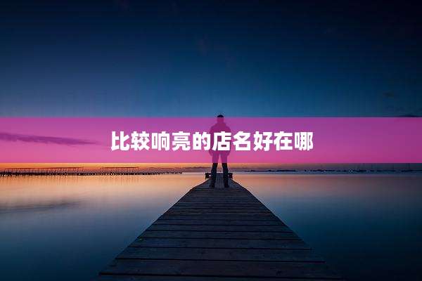 比较响亮的店名好在哪