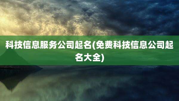 科技信息服务公司起名(免费科技信息公司起名大全)