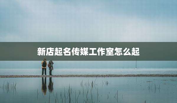 新店起名传媒工作室怎么起