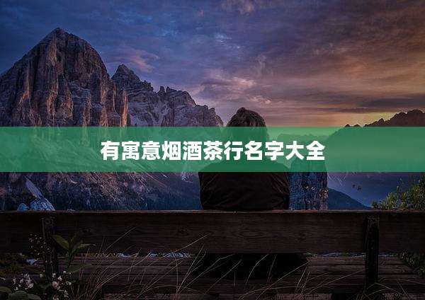 有寓意烟酒茶行名字大全