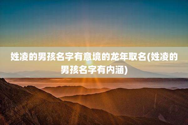 姓凌的男孩名字有意境的龙年取名(姓凌的男孩名字有内涵)