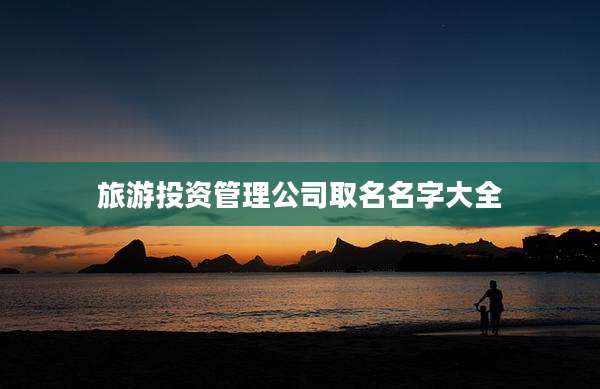 旅游投资管理公司取名名字大全