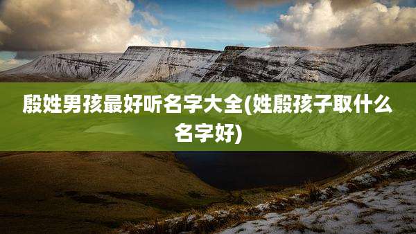 殷姓男孩最好听名字大全(姓殷孩子取什么名字好)