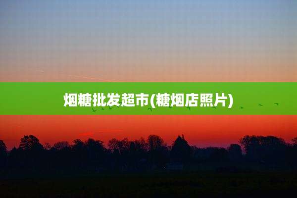 烟糖批发超市(糖烟店照片)