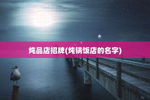 炖品店招牌(炖锅饭店的名字)