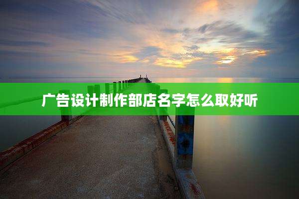 广告设计制作部店名字怎么取好听