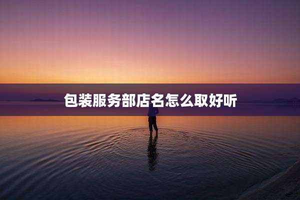 包装服务部店名怎么取好听