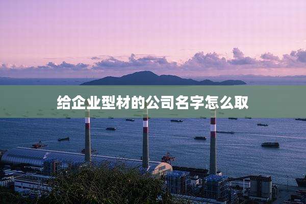给企业型材的公司名字怎么取