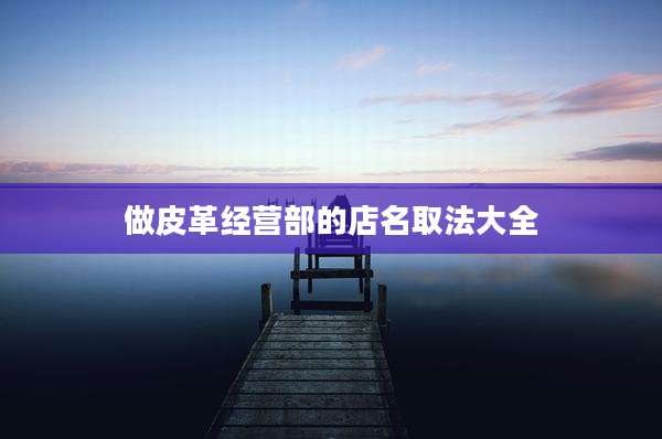 做皮革经营部的店名取法大全