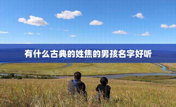 有什么古典的姓焦的男孩名字好听