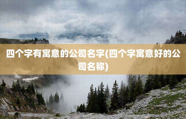 四个字有寓意的公司名字(四个字寓意好的公司名称)